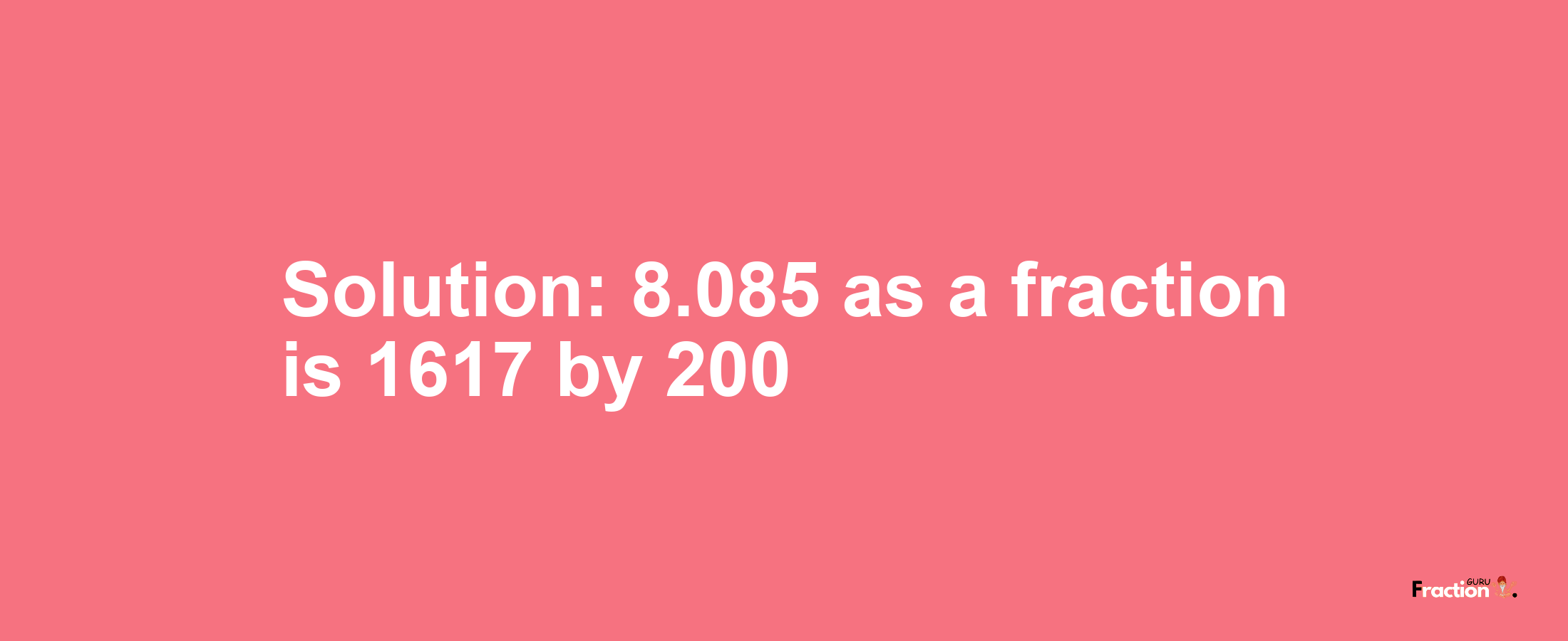 Solution:8.085 as a fraction is 1617/200